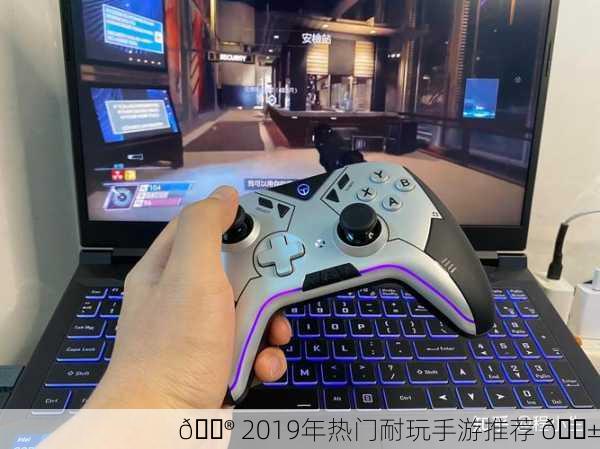 🎮 2019年热门耐玩手游推荐 📱