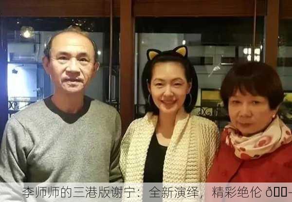 李师师的三港版谢宁：全新演绎，精彩绝伦 🎭