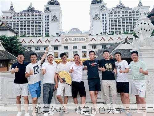 绝美体验：精美国色天香卡一卡二