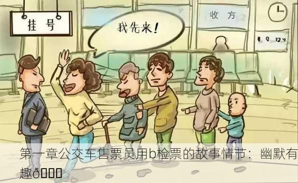 第一章公交车售票员用b检票的故事情节：幽默有趣🚍