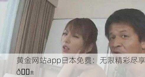 黄金网站app日本免费：无限精彩尽享📱