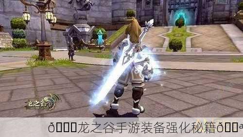 🎉龙之谷手游装备强化秘籍💪