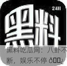 黑料吃瓜网：八卦不断，娱乐不停 🍿