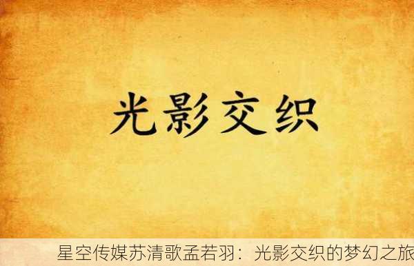 星空传媒苏清歌孟若羽：光影交织的梦幻之旅