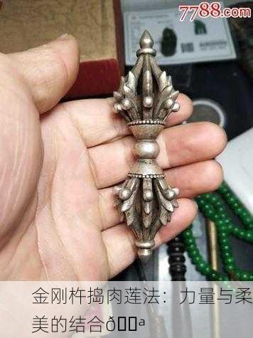 金刚杵捣肉莲法：力量与柔美的结合💪