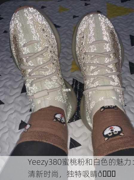 Yeezy380蜜桃粉和白色的魅力：清新时尚，独特吸睛🌟
