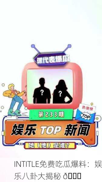 INTITLE免费吃瓜爆料：娱乐八卦大揭秘 🍉