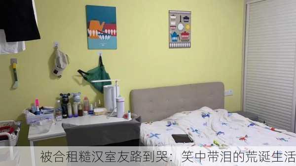 被合租糙汉室友路到哭：笑中带泪的荒诞生活