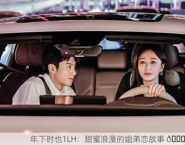 年下时也1LH：甜蜜浪漫的姐弟恋故事 🌟