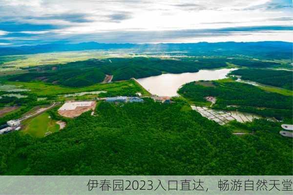 伊春园2023入口直达，畅游自然天堂
