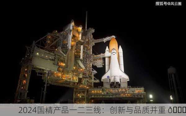2024国精产品一二三线：创新与品质并重 🚀