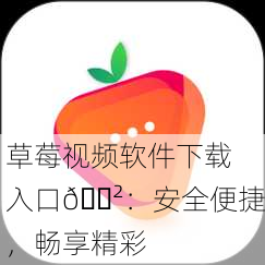 草莓视频软件下载入口📲：安全便捷，畅享精彩