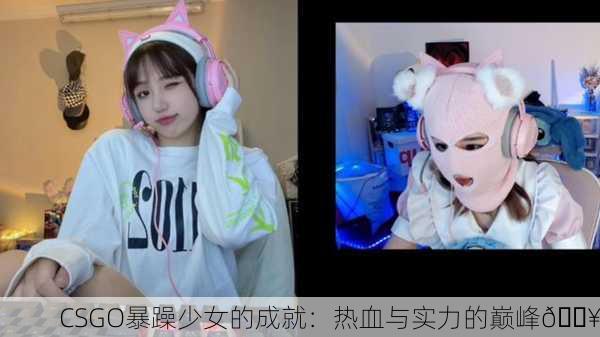CSGO暴躁少女的成就：热血与实力的巅峰🔥