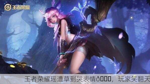 王者荣耀瑶遭草到哭表情😂，玩家笑翻天