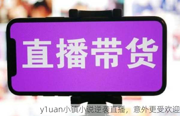 y1uan小镇小说逆袭直播，意外更受欢迎