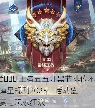 🏆 王者五五开黑节排位不掉星规则2023，活动盛宴与玩家狂欢
