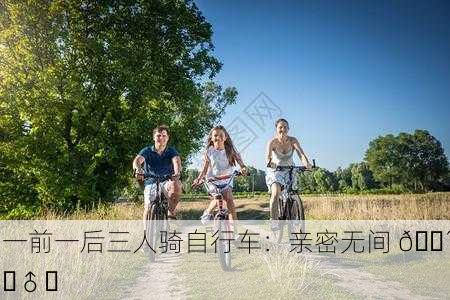 一前一后三人骑自行车：亲密无间 🚴‍♂️