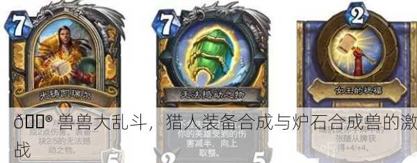 🎮 兽兽大乱斗，猎人装备合成与炉石合成兽的激战