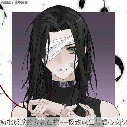 疯批反派的我总在挨——极致疯狂与虐心交织