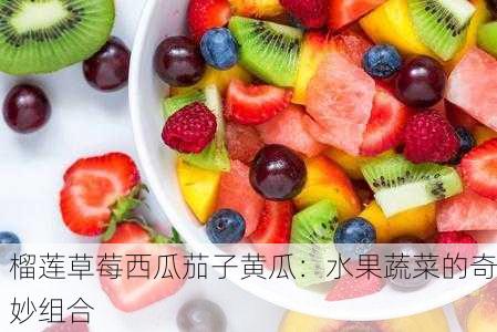 榴莲草莓西瓜茄子黄瓜：水果蔬菜的奇妙组合