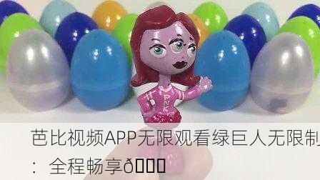芭比视频APP无限观看绿巨人无限制：全程畅享🌟