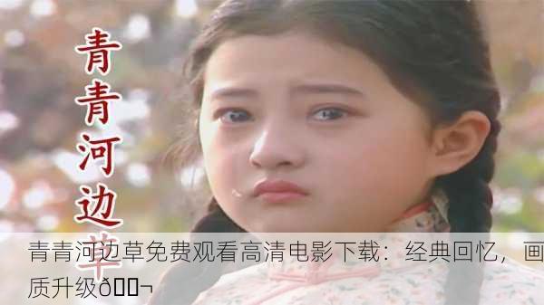 青青河边草免费观看高清电影下载：经典回忆，画质升级🎬