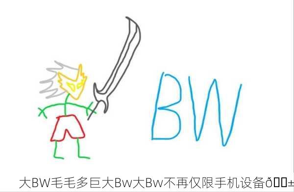 大BW毛毛多巨大Bw大Bw不再仅限手机设备📱