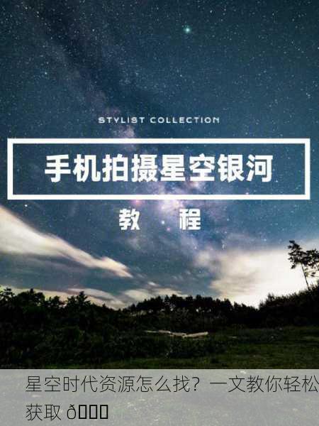 星空时代资源怎么找？一文教你轻松获取 🌌