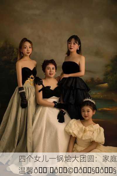 四个女儿一锅烩大团圆：家庭温馨👨‍👩‍👧‍👧