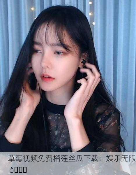 草莓视频免费榴莲丝瓜下载：娱乐无限 🍓