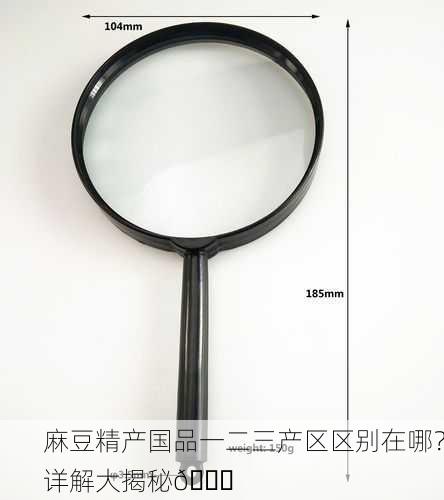 麻豆精产国品一二三产区区别在哪？详解大揭秘🔍