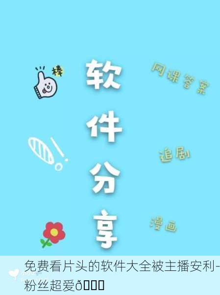 免费看片头的软件大全被主播安利-粉丝超爱👍