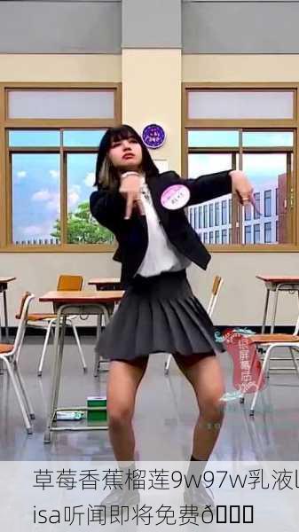 草莓香蕉榴莲9w97w乳液lisa听闻即将免费🌟