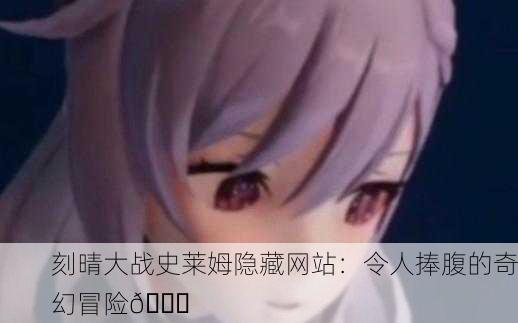 刻晴大战史莱姆隐藏网站：令人捧腹的奇幻冒险😂