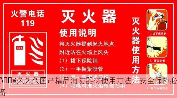 🔥久久久国产精品消防器材使用方法，安全保障必备！