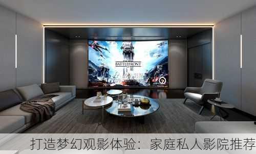 打造梦幻观影体验：家庭私人影院推荐