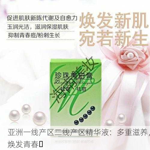 亚洲一线产区二线产区精华液：多重滋养，焕发青春✨