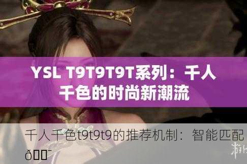 千人千色t9t9t9的推荐机制：智能匹配 🎯
