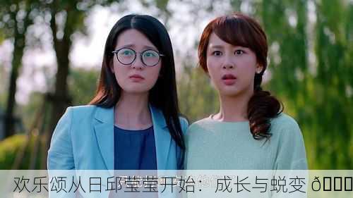 欢乐颂从日邱莹莹开始：成长与蜕变 🌟