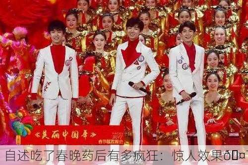 自述吃了春晚药后有多疯狂：惊人效果🤯