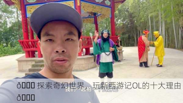 🎉 探索奇幻世界，玩新西游记OL的十大理由 🎉