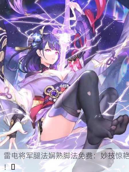 雷电将军腿法娴熟脚法免费：妙技惊艳！⚡