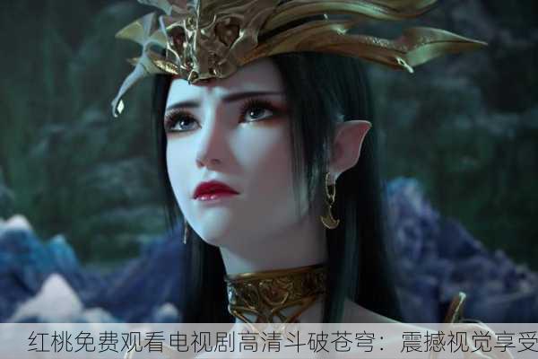 红桃免费观看电视剧高清斗破苍穹：震撼视觉享受