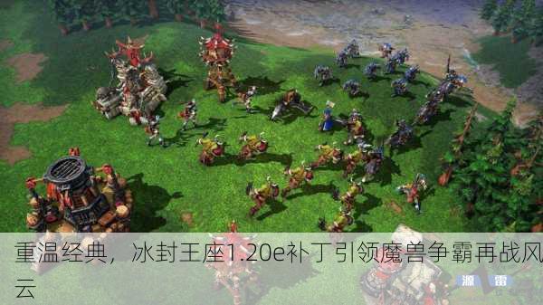 重温经典，冰封王座1.20e补丁引领魔兽争霸再战风云