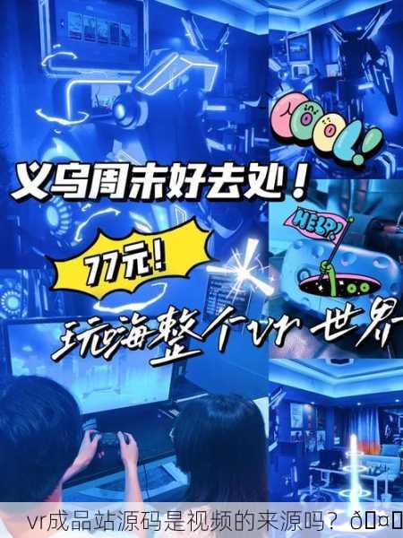 vr成品站源码是视频的来源吗？🤔