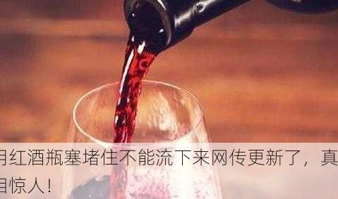 用红酒瓶塞堵住不能流下来网传更新了，真相惊人！