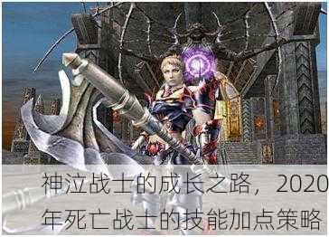 神泣战士的成长之路，2020年死亡战士的技能加点策略