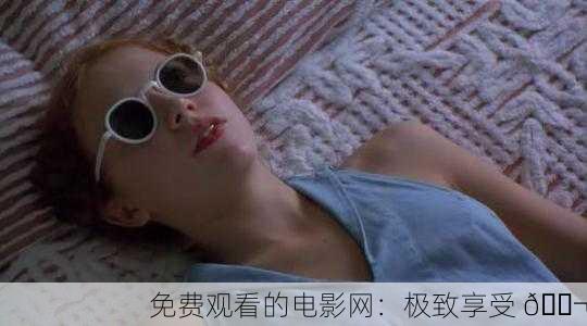 免费观看的电影网：极致享受 🎬