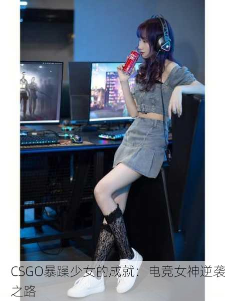 CSGO暴躁少女的成就：电竞女神逆袭之路