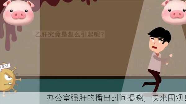 办公室强肝的播出时间揭晓，快来围观！